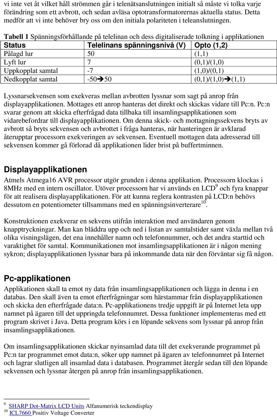 Tabell 1 Spänningsförhållande på telelinan och dess digitaliserade tolkning i applikationen Status Telelinans spänningsnivå (V) Opto (1,2) Pålagd lur 50 (1,1) Lyft lur 7 (0,1)/(1,0) Uppkopplat samtal