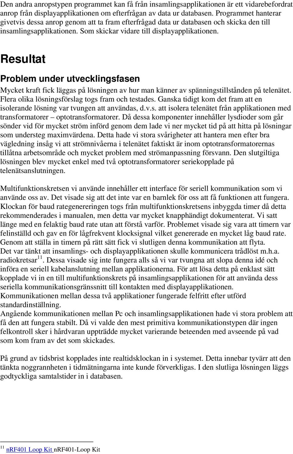 Resultat Problem under utvecklingsfasen Mycket kraft fick läggas på lösningen av hur man känner av spänningstillstånden på telenätet. Flera olika lösningsförslag togs fram och testades.