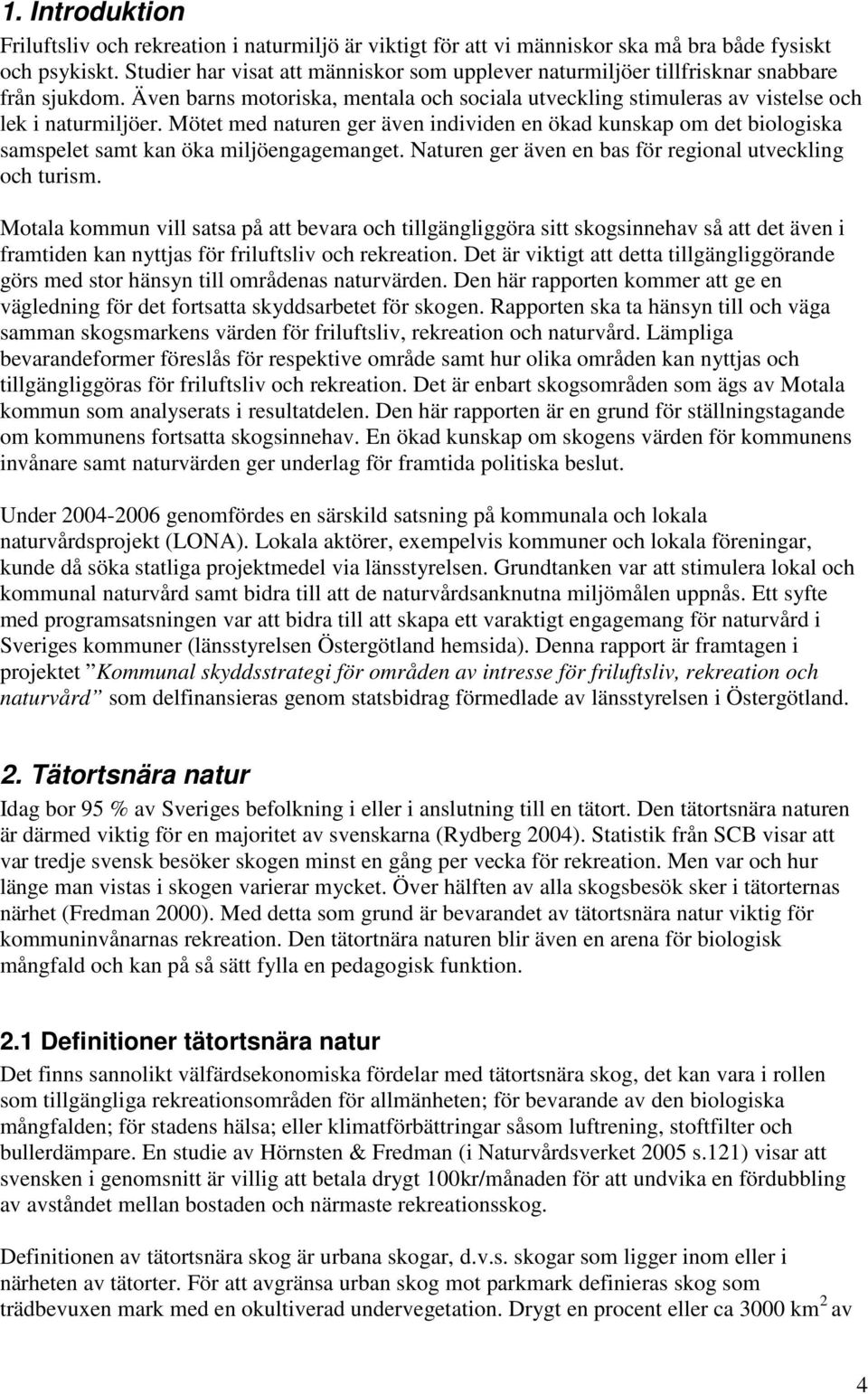 Mötet med naturen ger även individen en ökad kunskap om det biologiska samspelet samt kan öka miljöengagemanget. Naturen ger även en bas för regional utveckling och turism.