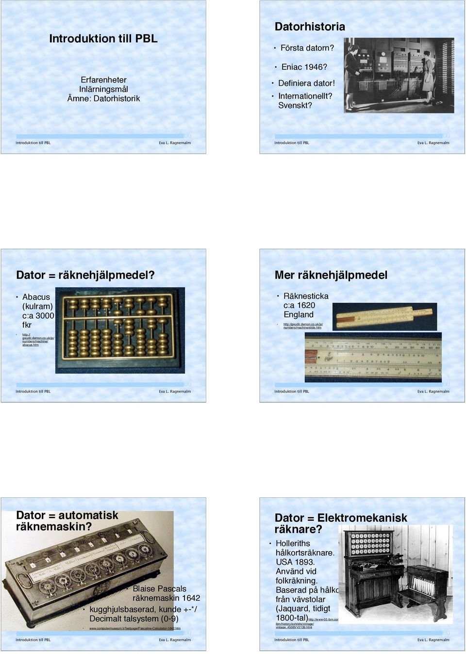 htm Dator = automatisk räknemaskin? Dator = Elektromekanisk räknare? Blaise Pascals räknemaskin 1642 kugghjulsbaserad, kunde +-*/ Decimalt talsystem (0-9) www.computermuseum.