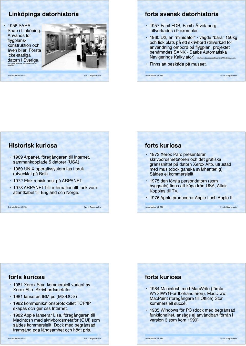 Tillverkades i 9 exemplar 1960 D2, en minidator - vägde bara 150kg och fick plats på ett skrivbord (tillverkad för användning ombord på flygplan, projektet benämndes SANK - Saabs Automatiska