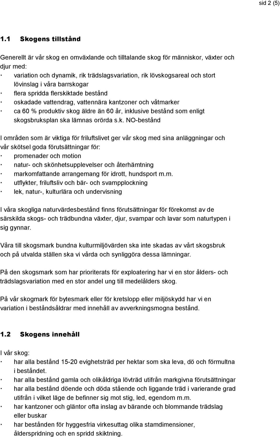 våra barrskogar flera spridda flerskiktade bestånd oskadade vattendrag, vattennära kantzoner och våtmarker ca 60 % produktiv skog äldre än 60 år, inklusive bestånd som enligt skogsbruksplan ska