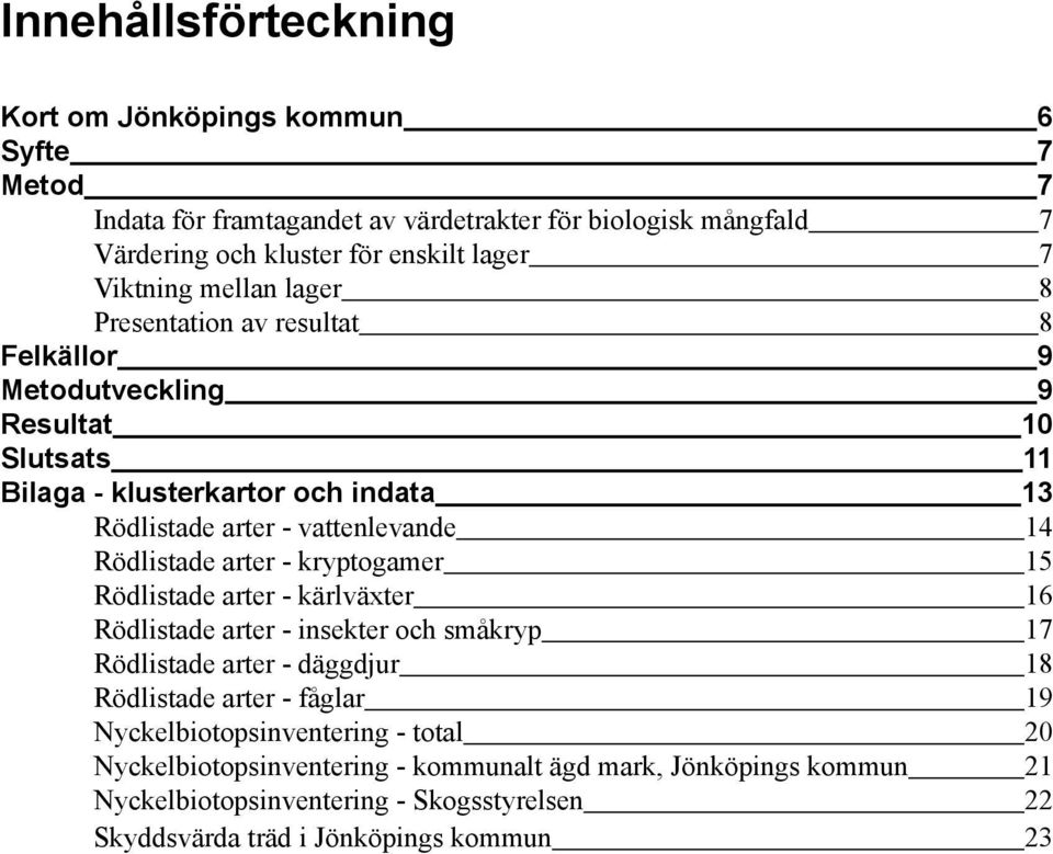 14 Rödlistade arter - kryptogamer 15 Rödlistade arter - kärlväxter 16 Rödlistade arter - insekter och småkryp 17 Rödlistade arter - däggdjur 18 Rödlistade arter - fåglar 19