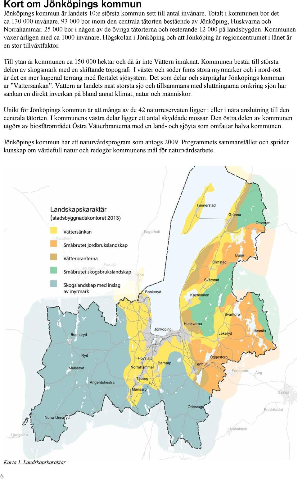 Kommunen växer årligen med ca 1000 invånare. Högskolan i Jönköping och att Jönköping är regioncentrumet i länet är en stor tillväxtfaktor.