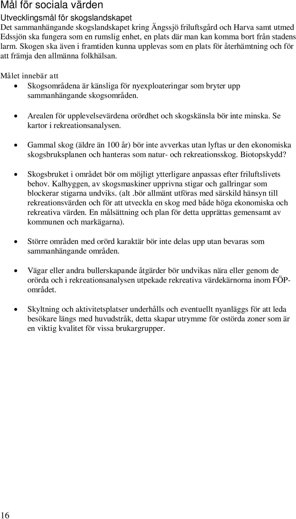 Skogsområdena är känsliga för nyexploateringar som bryter upp sammanhängande skogsområden. Arealen för upplevelsevärdena orördhet och skogskänsla bör inte minska. Se kartor i rekreationsanalysen.