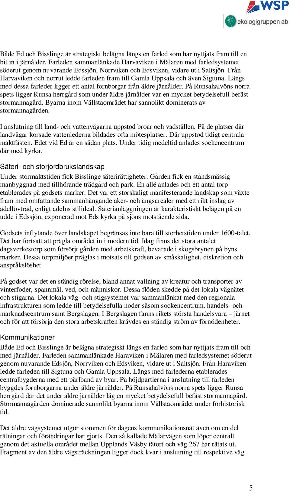 Från Harvaviken och norrut ledde farleden fram till Gamla Uppsala och även Sigtuna. Längs med dessa farleder ligger ett antal fornborgar från äldre järnålder.