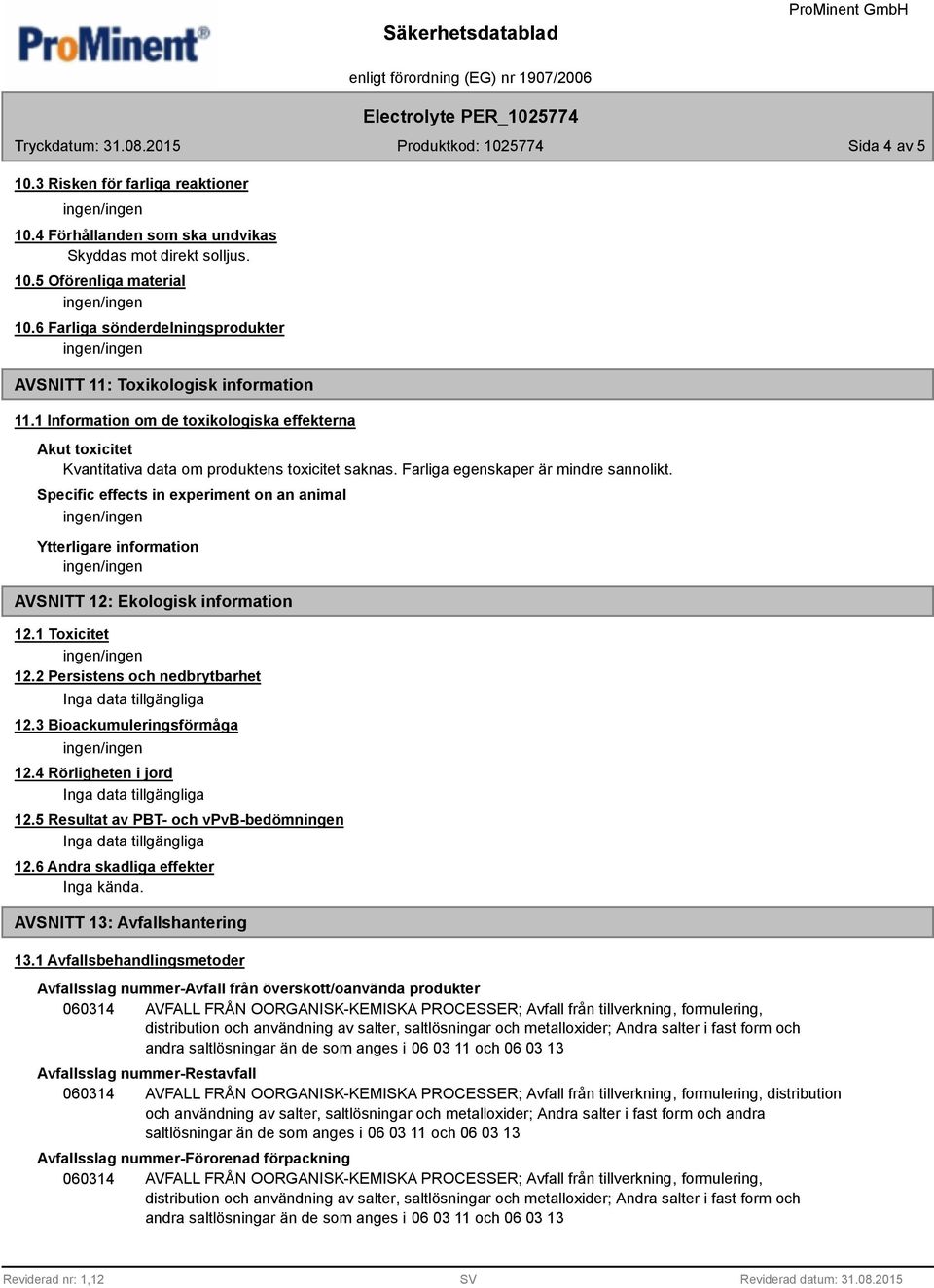 Farliga egenskaper är mindre sannolikt. Specific effects in experiment on an animal AVSNITT 12: Ekologisk information 12.1 Toxicitet 12.2 Persistens och nedbrytbarhet 12.3 Bioackumuleringsförmåga 12.