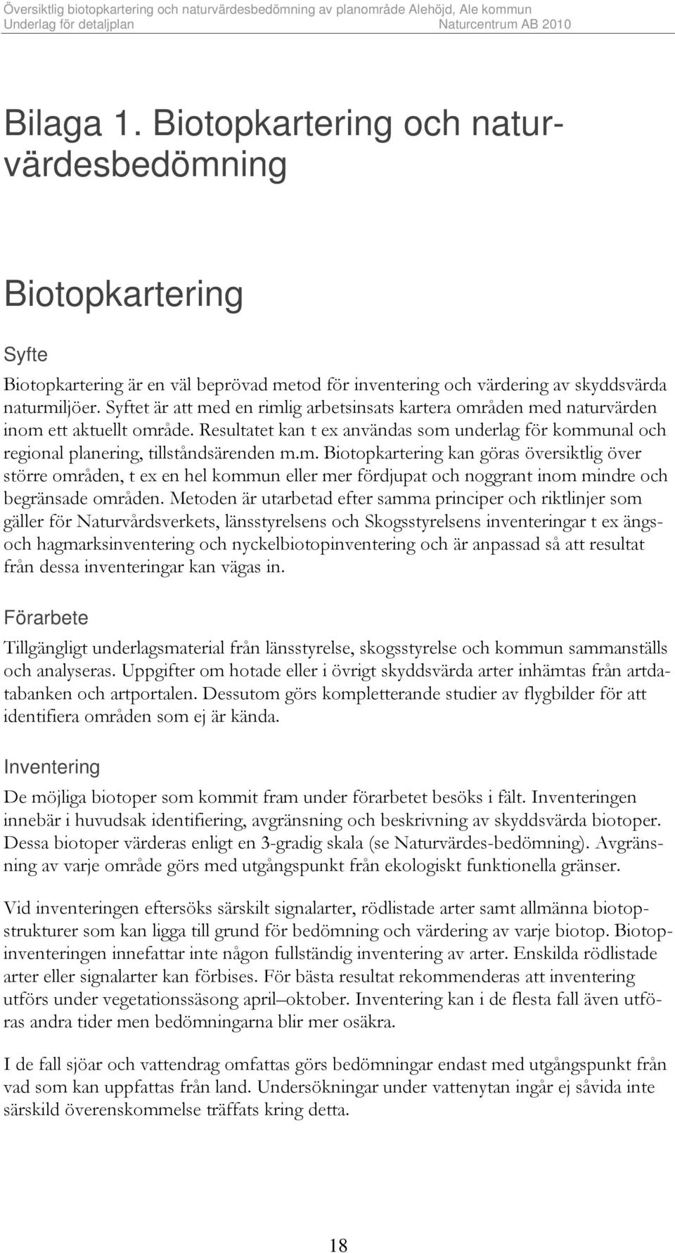 Metoden är utarbetad efter samma principer och riktlinjer som gäller för Naturvårdsverkets, länsstyrelsens och Skogsstyrelsens inventeringar t ex ängsoch hagmarksinventering och