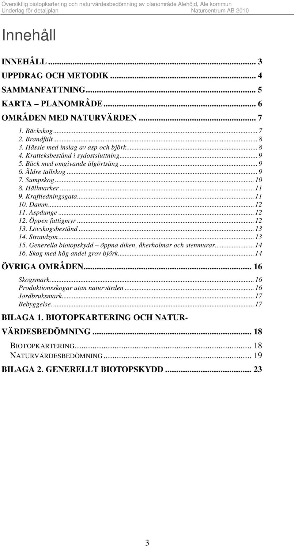 Öppen fattigmyr...12 13. Lövskogsbestånd...13 14. Strandzon...13 15. Generella biotopskydd öppna diken, åkerholmar och stenmurar...14 16. Skog med hög andel grov björk...14 ÖVRIGA OMRÅDEN.