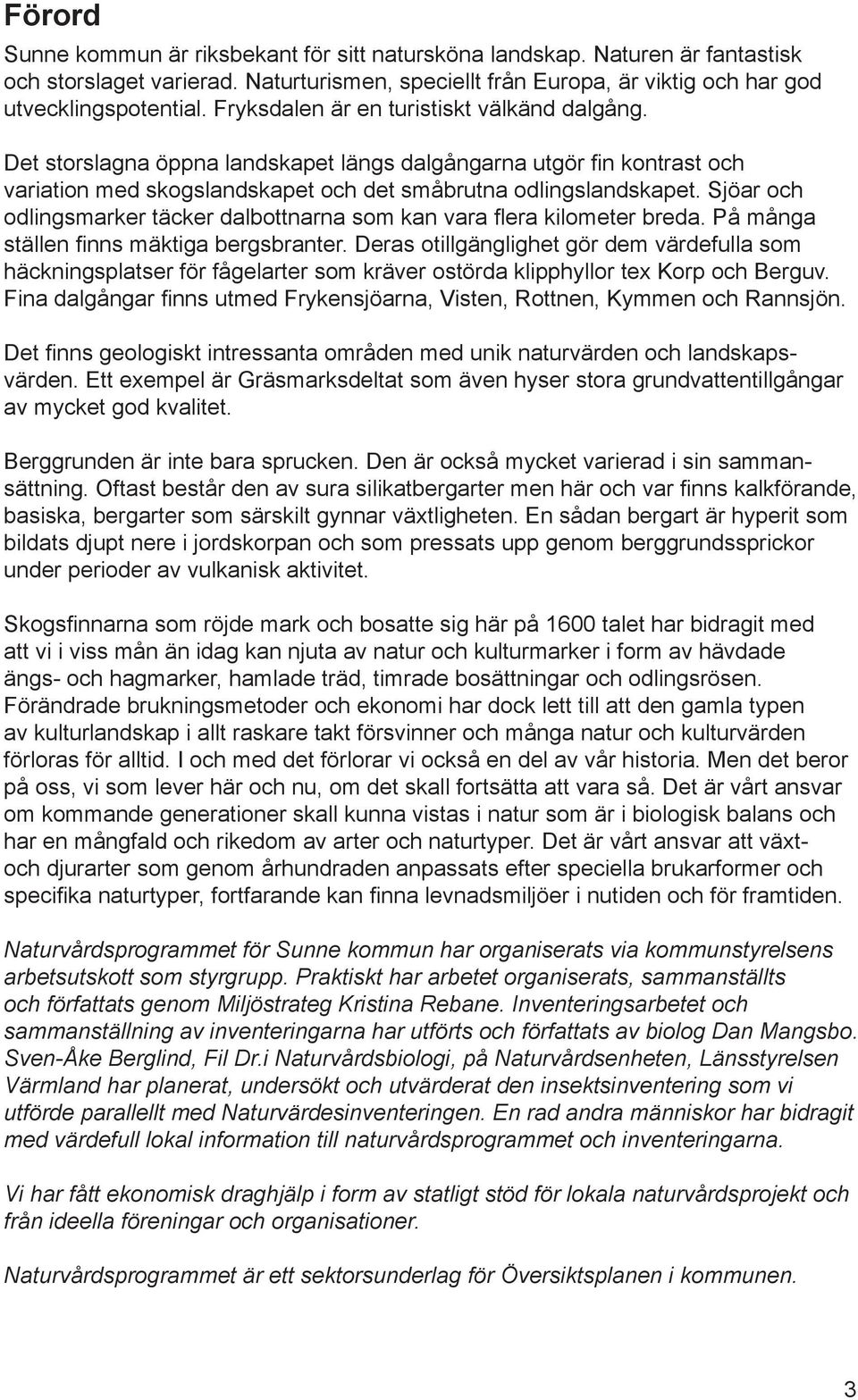 Sjöar och odlingsmarker täcker dalbottnarna som kan vara fl era kilometer breda. På många ställen fi nns mäktiga bergsbranter.