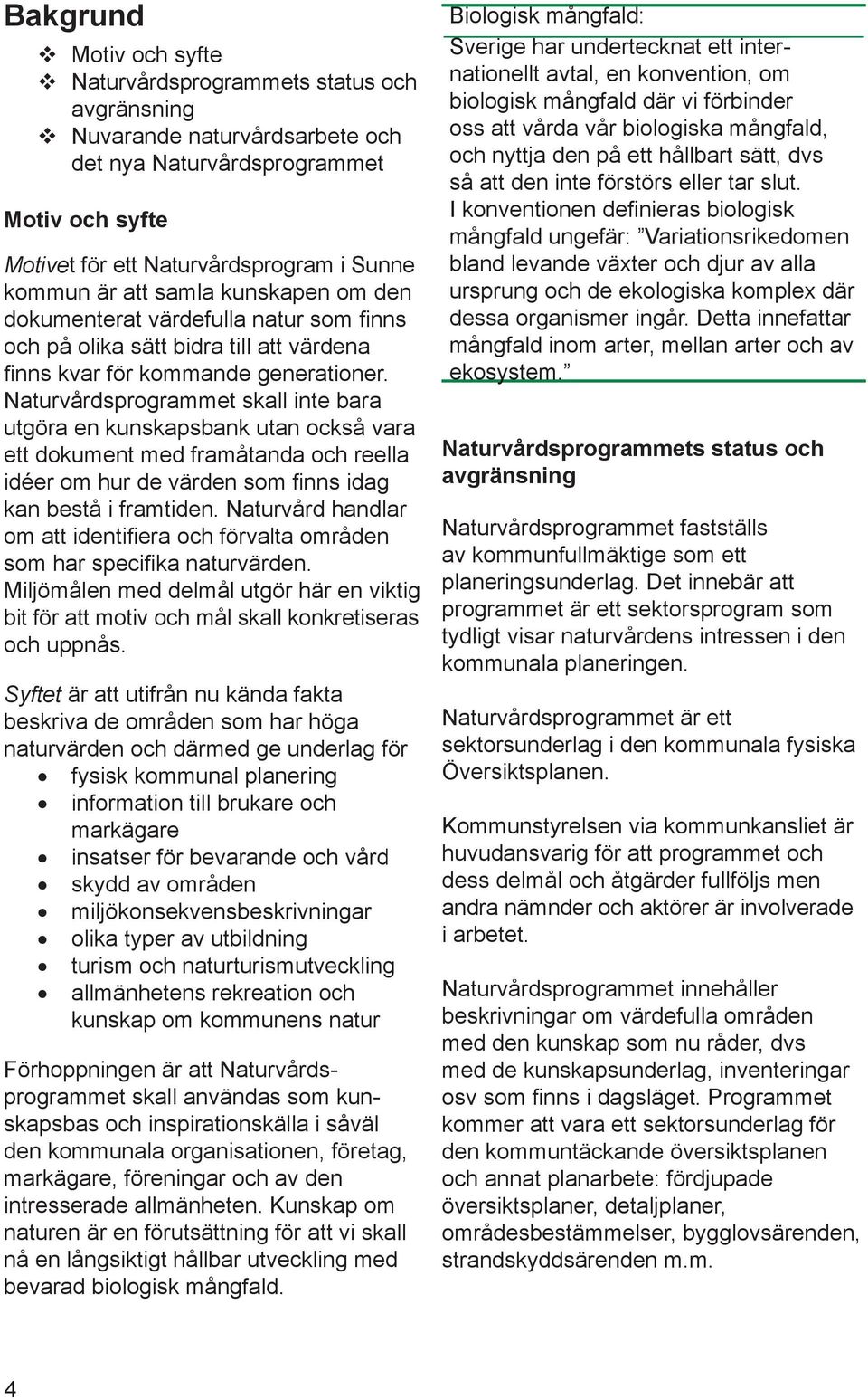 Naturvårdsprogrammet skall inte bara utgöra en kunskapsbank utan också vara ett dokument med framåtanda och reella idéer om hur de värden som fi nns idag kan bestå i framtiden.