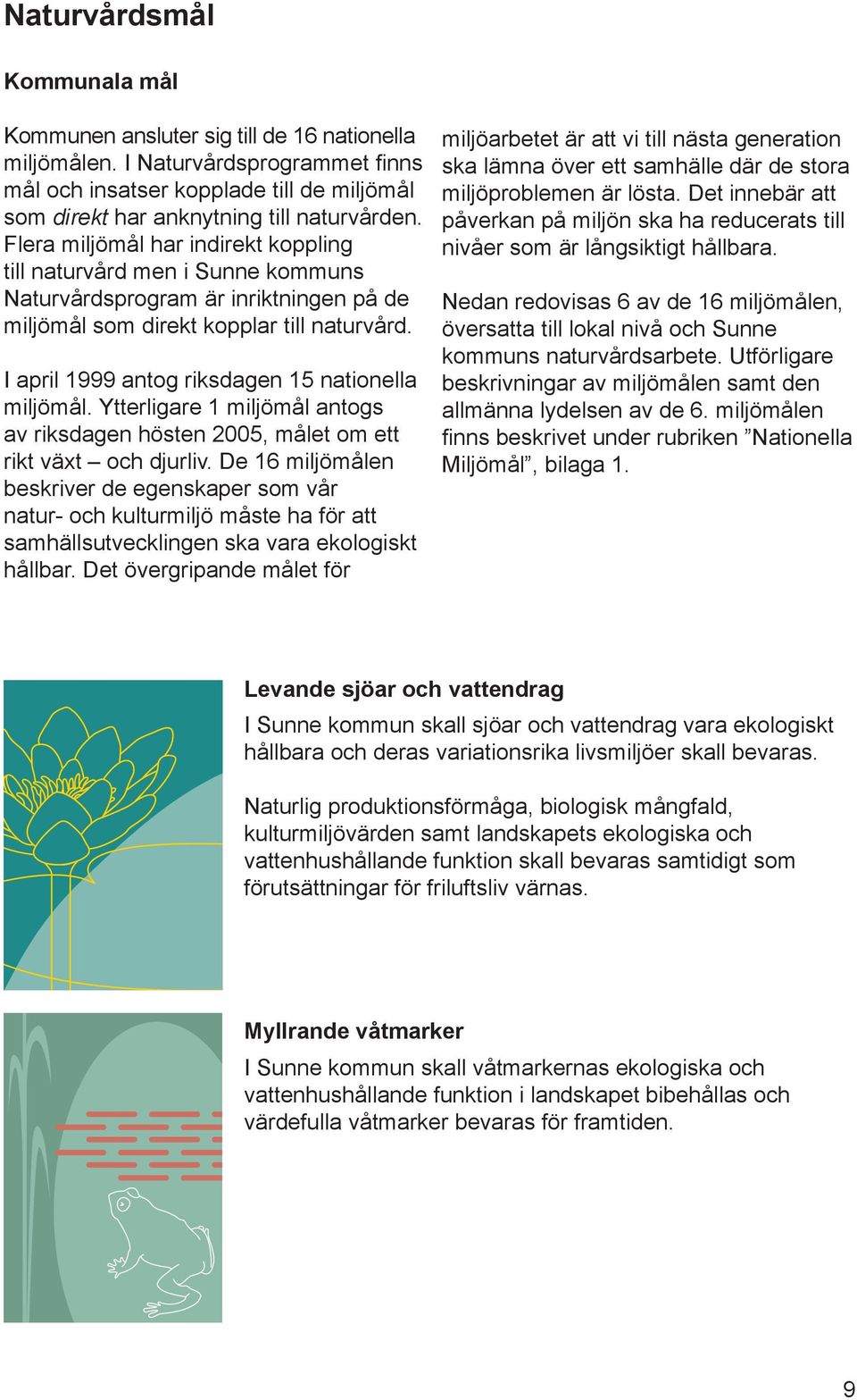 I april 1999 antog riksdagen 15 nationella miljömål. Ytterligare 1 miljömål antogs av riksdagen hösten 2005, målet om ett rikt växt och djurliv.