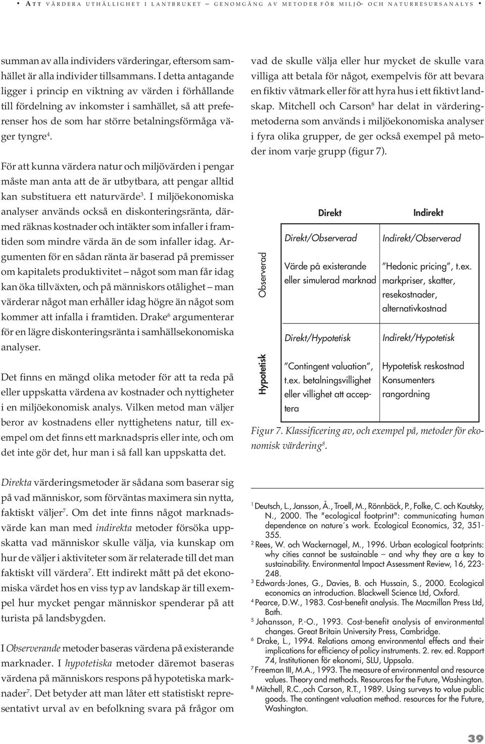 I detta antagande ligger i princip en viktning av värden i förhållande till fördelning av inkomster i samhället, så att preferenser hos de som har större betalningsförmåga väger tyngre 4.