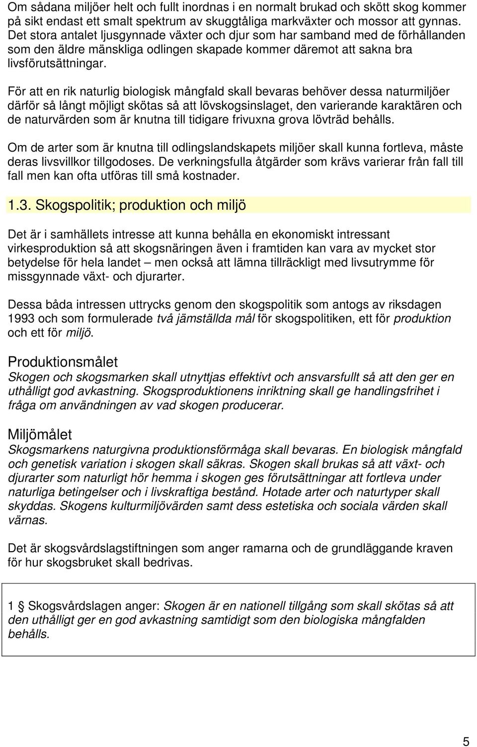 För att en rik naturlig biologisk mångfald skall bevaras behöver dessa naturmiljöer därför så långt möjligt skötas så att lövskogsinslaget, den varierande karaktären och de naturvärden som är knutna