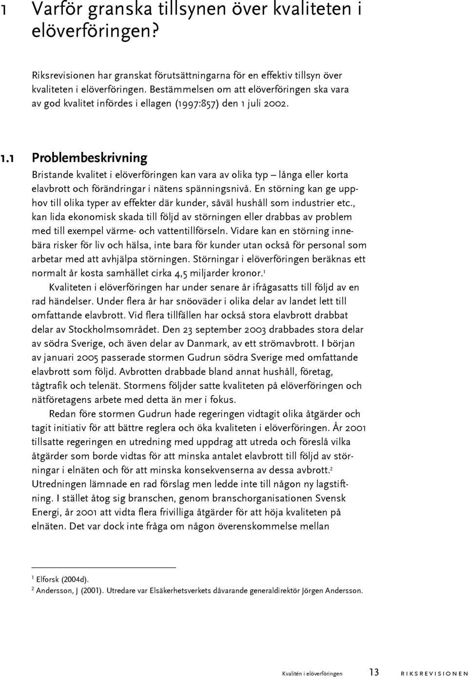 juli 2002. 1.1 Problembeskrivning Bristande kvalitet i elöverföringen kan vara av olika typ långa eller korta elavbrott och förändringar i nätens spänningsnivå.