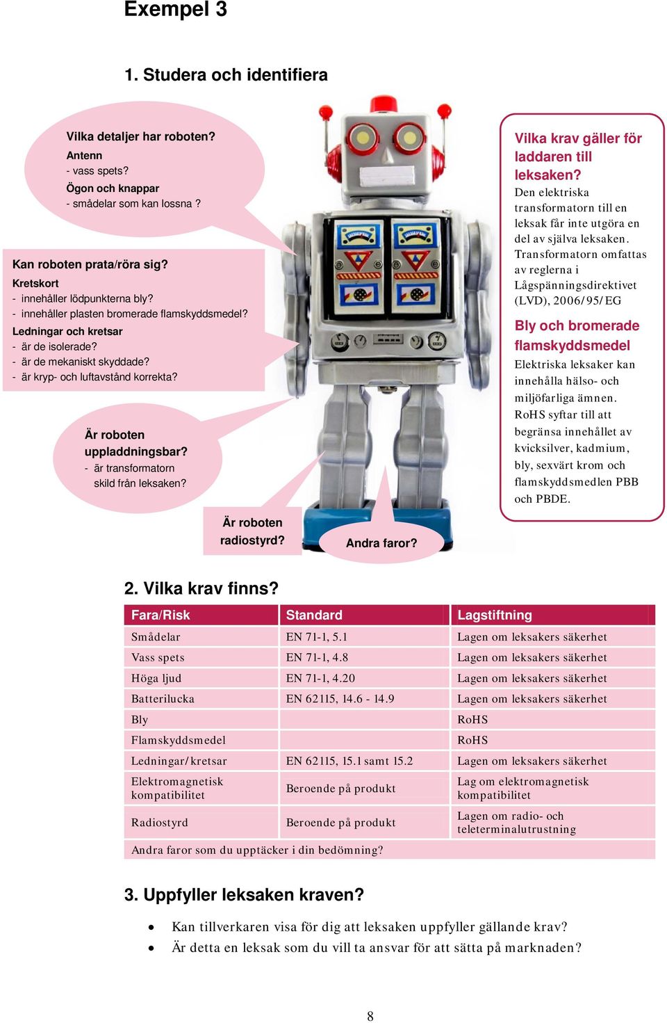 - är transformatorn skild från leksaken? Vilka krav gäller för laddaren till leksaken? Den elektriska transformatorn till en leksak får inte utgöra en del av själva leksaken.