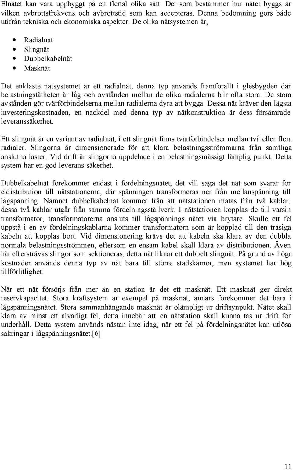 De olika nätsystemen är, Radialnät Slingnät Dubbelkabelnät Masknät Det enklaste nätsystemet är ett radialnät, denna typ används framförallt i glesbygden där belastningstätheten är låg och avstånden