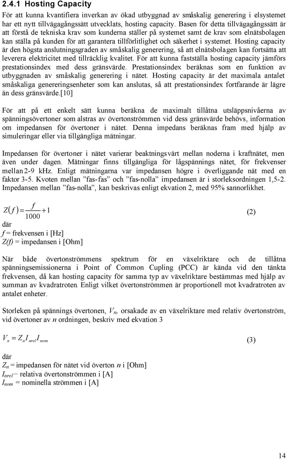 systemet. Hosting capacity är den högsta anslutningsgraden av småskalig generering, så att elnätsbolagen kan fortsätta att leverera elektricitet med tillräcklig kvalitet.