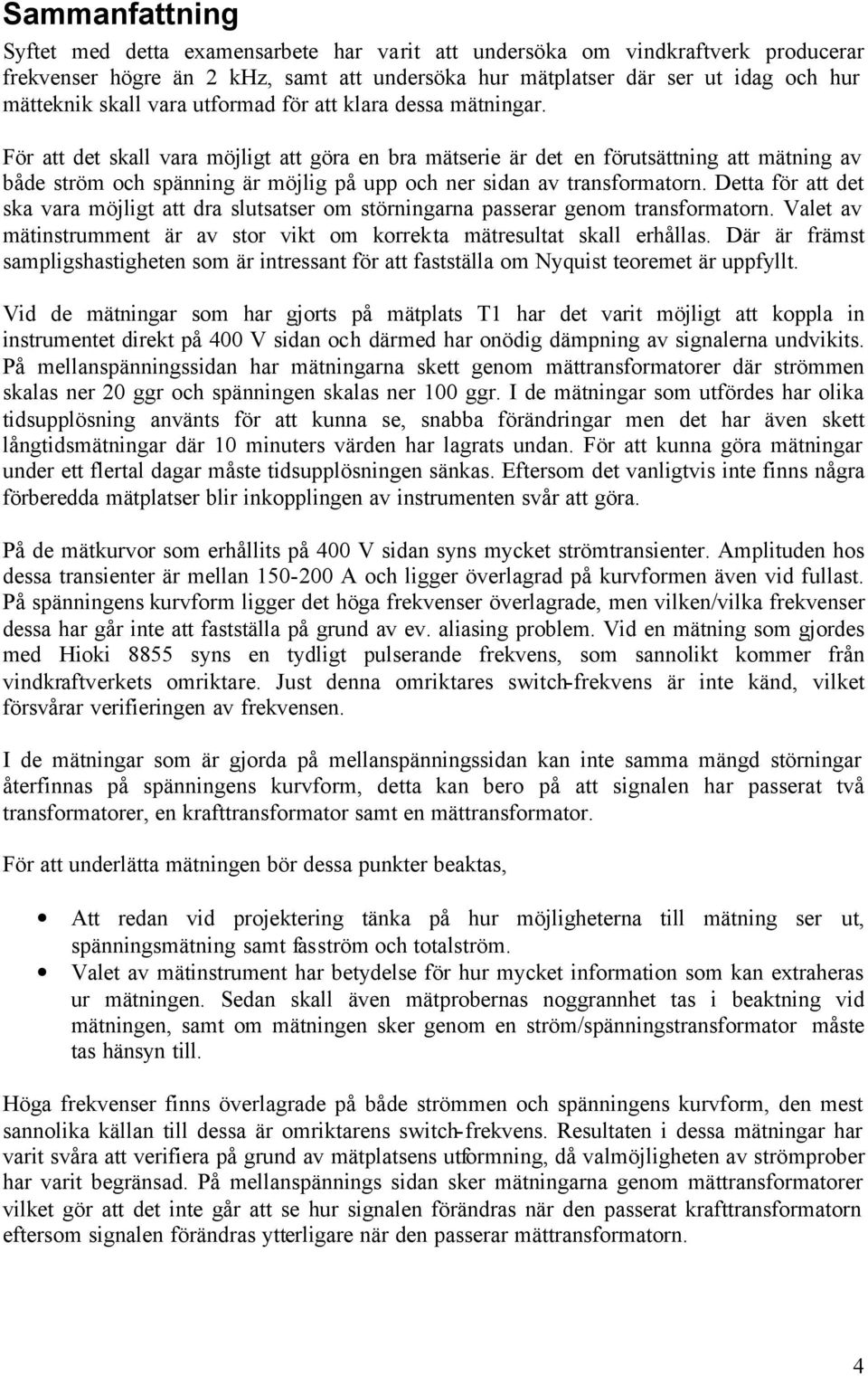 För att det skall vara möjligt att göra en bra mätserie är det en förutsättning att mätning av både ström och spänning är möjlig på upp och ner sidan av transformatorn.