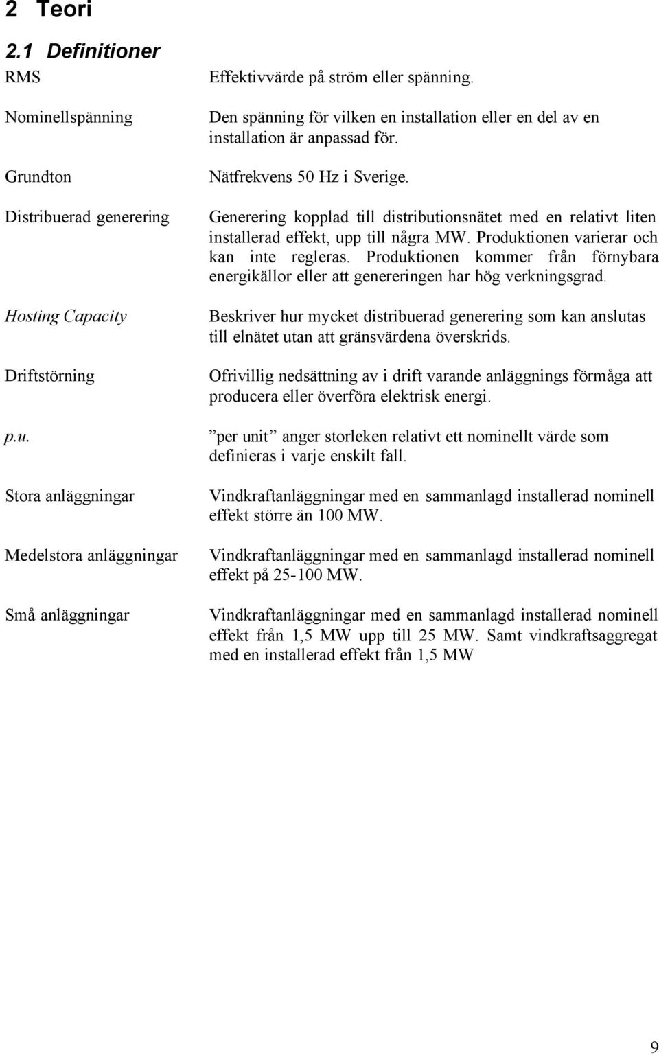 Generering kopplad till distributionsnätet med en relativt liten installerad effekt, upp till några MW. Produktionen varierar och kan inte regleras.