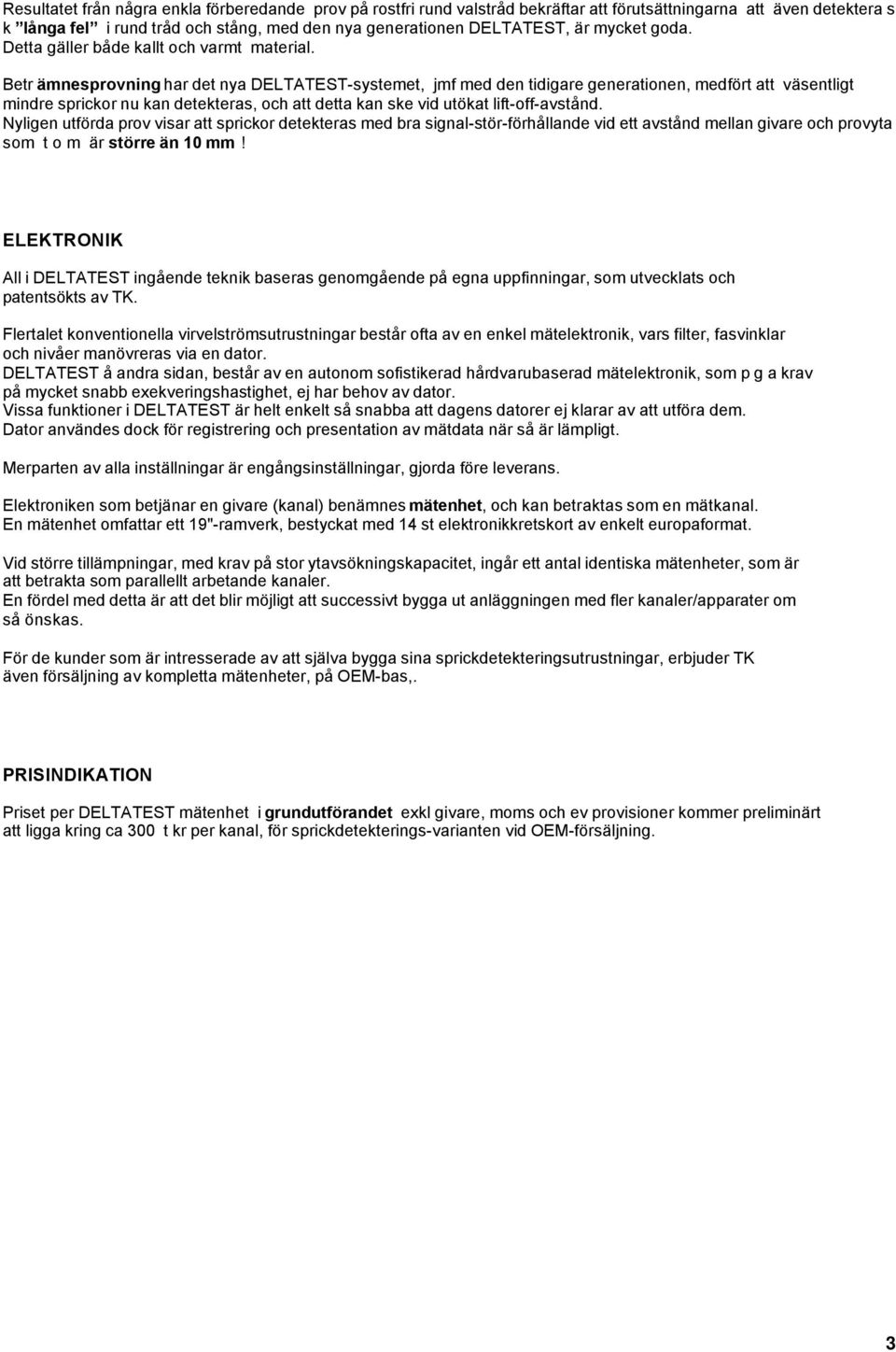 Betr ämnesprovning har det nya DELTATEST-systemet, jmf med den tidigare generationen, medfört att väsentligt mindre sprickor nu kan detekteras, och att detta kan ske vid utökat lift-off-avstånd.