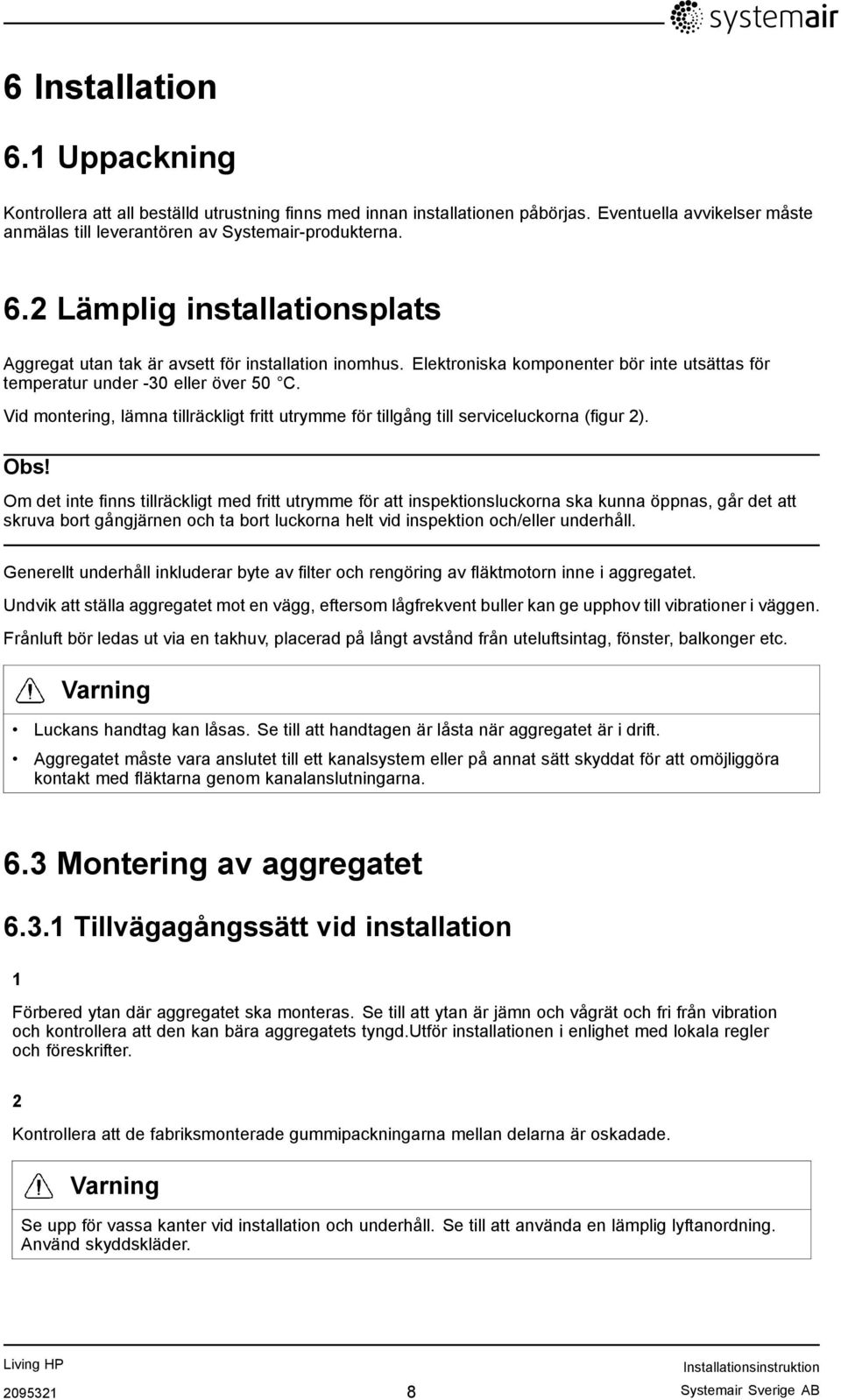 Om det inte finns tillräckligt med fritt utrymme för att inspektionsluckorna ska kunna öppnas, går det att skruva bort gångjärnen och ta bort luckorna helt vid inspektion och/eller underhåll.