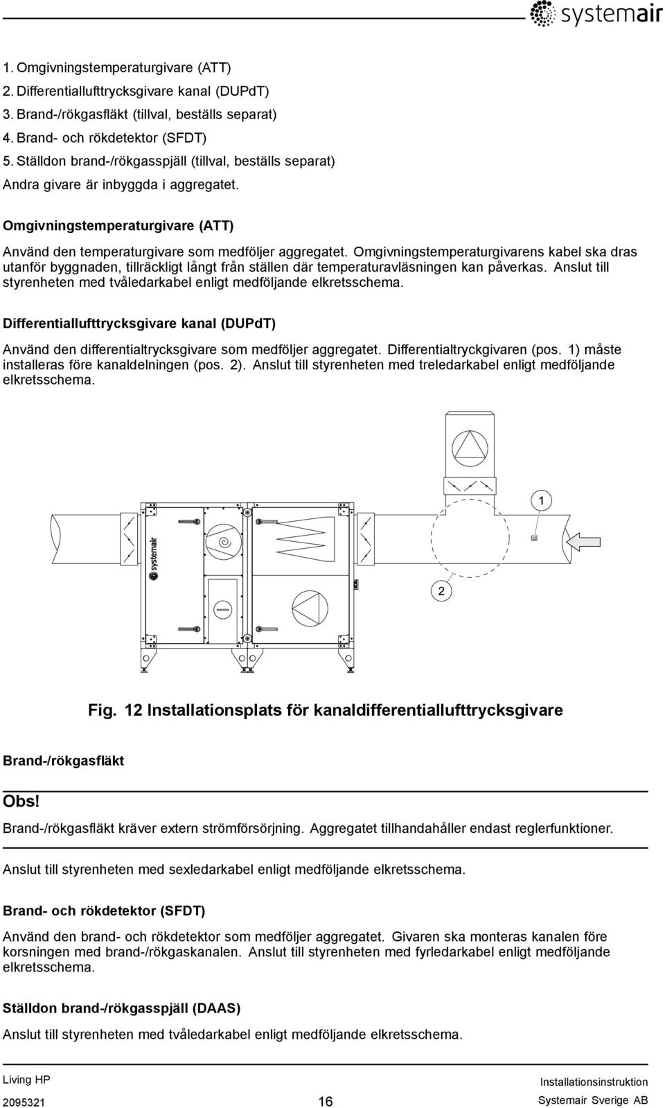 Omgivningstemperaturgivarens kabel ska dras utanför byggnaden, tillräckligt långt från ställen där temperaturavläsningen kan påverkas.