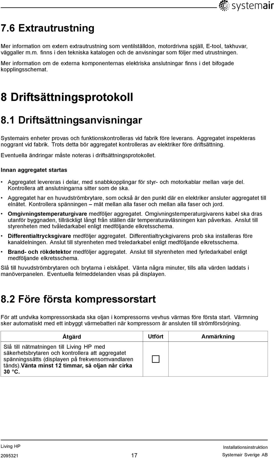 1 Driftsättningsanvisningar Systemairs enheter provas och funktionskontrolleras vid fabrik före leverans. Aggregatet inspekteras noggrant vid fabrik.