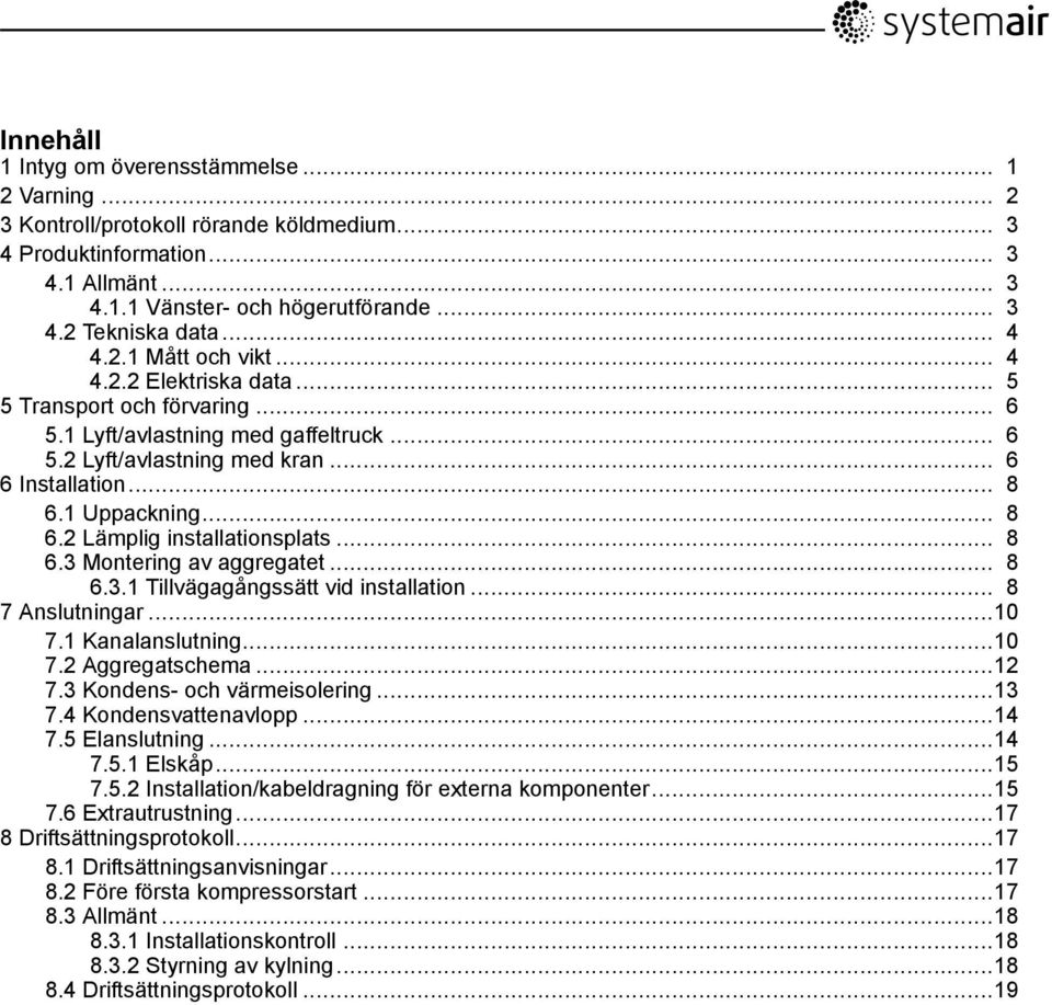 .. 8 6.2 Lämplig installationsplats... 8 6.3 Montering av aggregatet... 8 6.3.1 Tillvägagångssätt vid installation... 8 7 Anslutningar...10 7.1 Kanalanslutning...10 7.2 Aggregatschema...12 7.