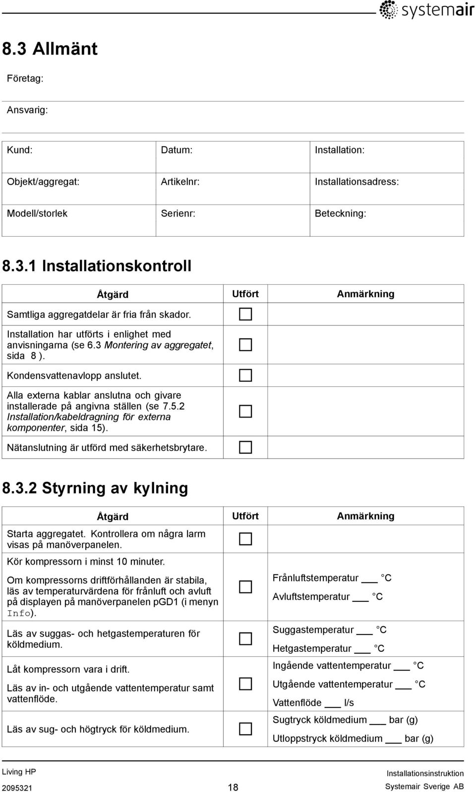 Alla externa kablar anslutna och givare installerade på angivna ställen (se 7.5.2 Installation/kabeldragning för externa komponenter, sida 15). Nätanslutning är utförd med säkerhetsbrytare. 8.3.