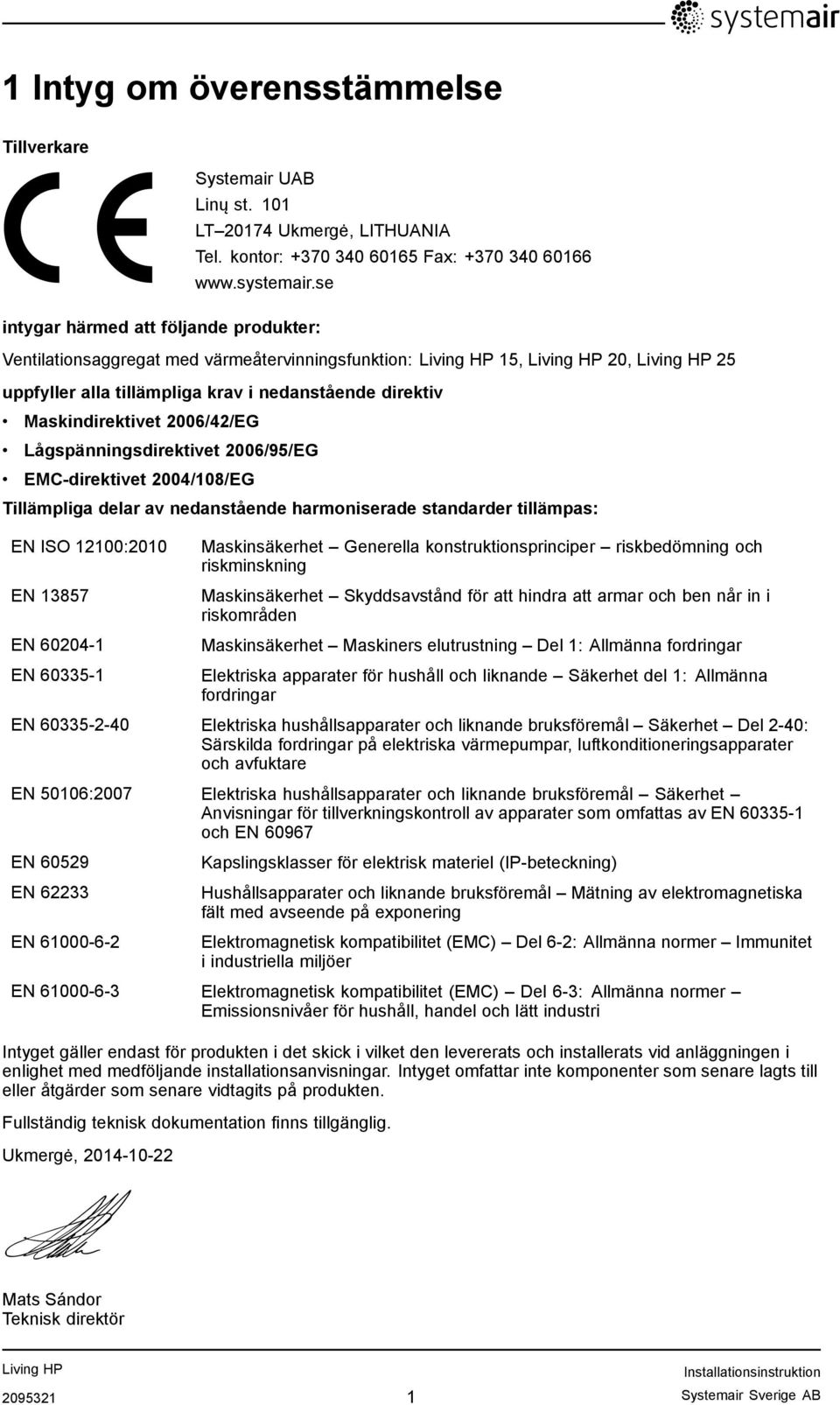 Lågspänningsdirektivet 2006/95/EG EMC-direktivet 2004/108/EG Tillämpliga delar av nedanstående harmoniserade standarder tillämpas: EN ISO 12100:2010 EN 13857 EN 60204-1 EN 60335-1 Maskinsäkerhet