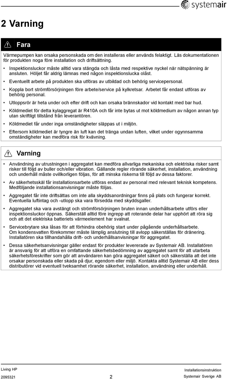 Eventuellt arbete på produkten ska utföras av utbildad och behörig servicepersonal. Koppla bort strömförsörjningen före arbete/service på kylkretsar. Arbetet får endast utföras av behörig personal.