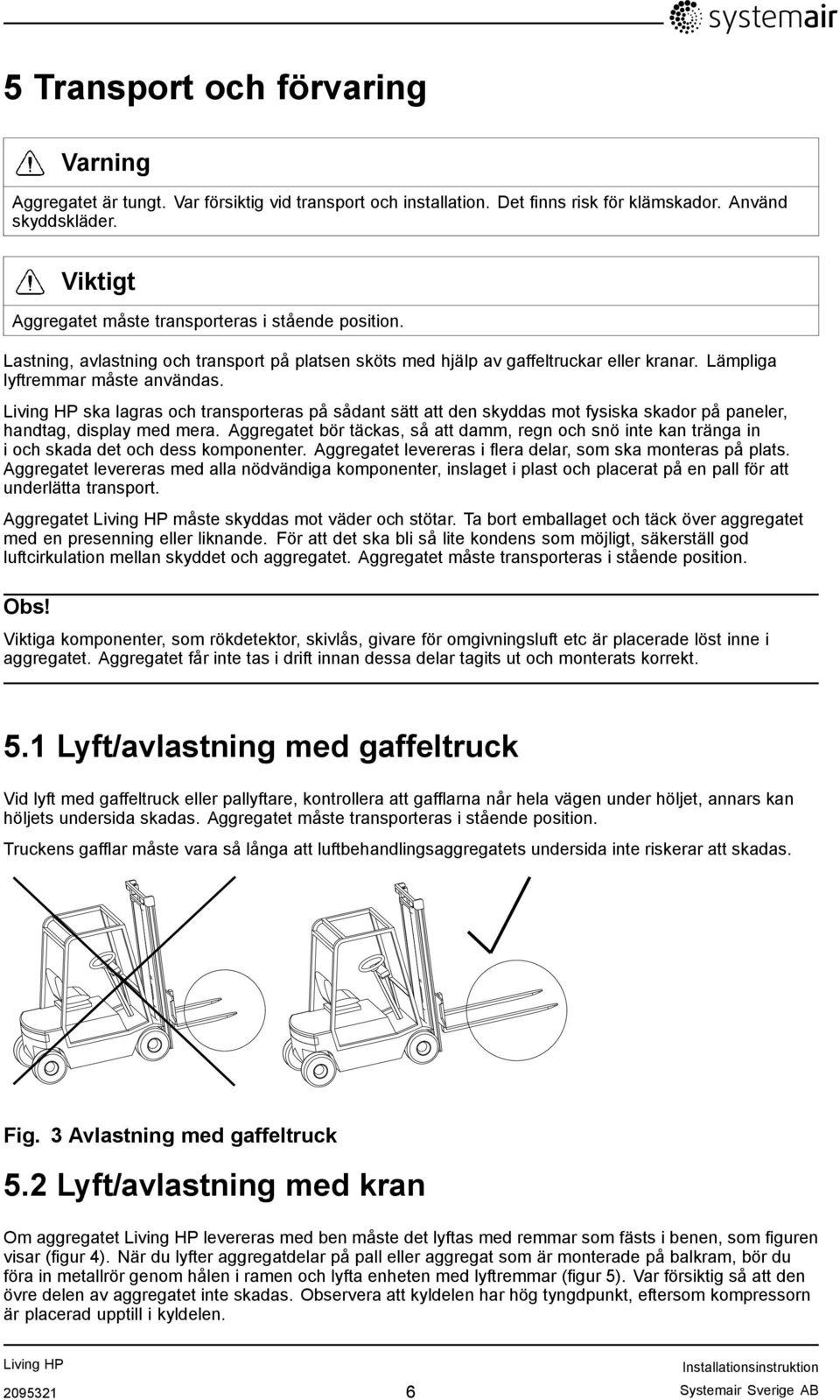 ska lagras och transporteras på sådant sätt att den skyddas mot fysiska skador på paneler, handtag, display med mera.