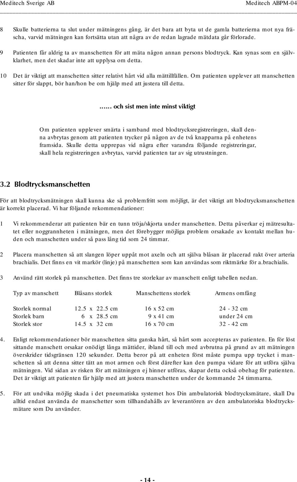 10 Det är viktigt att manschetten sitter relativt hårt vid alla mättillfällen. Om patienten upplever att manschetten sitter för slappt, bör han/hon be om hjälp med att justera till detta.