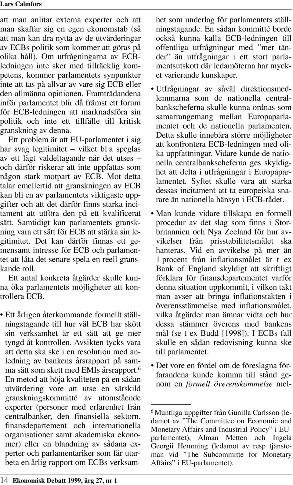 Framträdandena inför parlamentet blir då främst ett forum för ECB-ledningen att marknadsföra sin politik och inte ett tillfälle till kritisk granskning av denna.