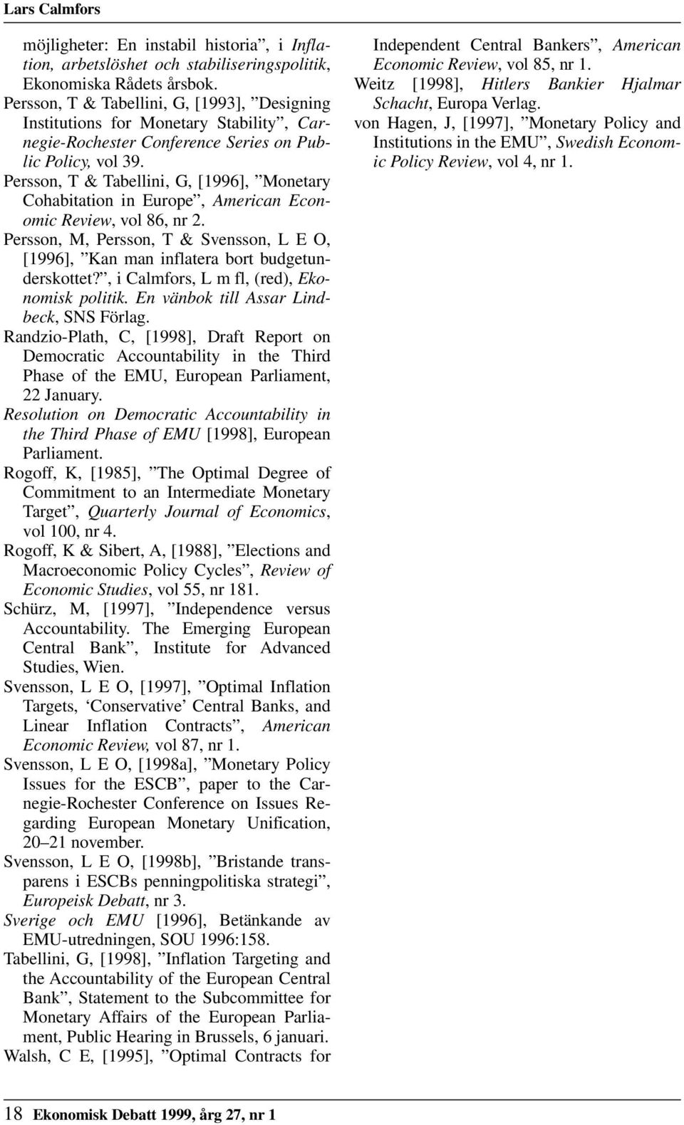 Persson, T & Tabellini, G, [1996], Monetary Cohabitation in Europe, American Economic Review, vol 86, nr 2. Persson, M, Persson, T & Svensson, L E O, [1996], Kan man inflatera bort budgetunderskottet?