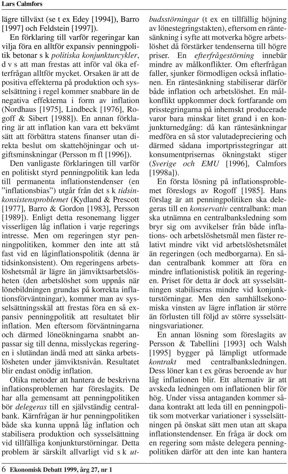 Orsaken är att de positiva effekterna på produktion och sysselsättning i regel kommer snabbare än de negativa effekterna i form av inflation (Nordhaus [1975], Lindbeck [1976], Rogoff & Sibert [1988]).