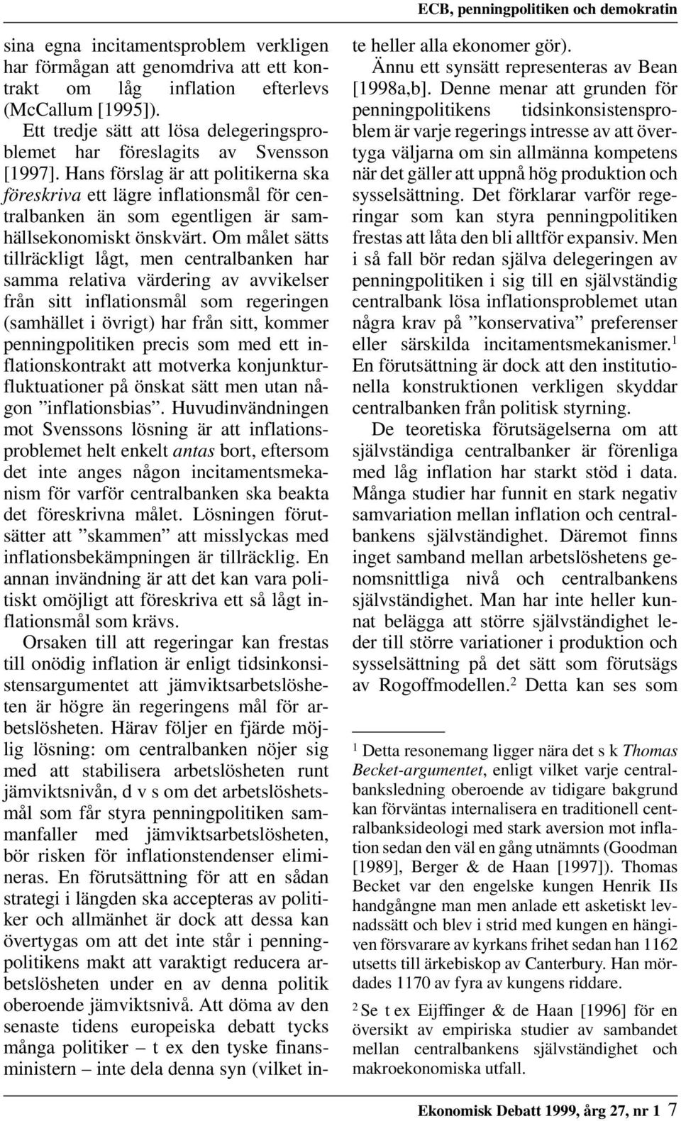 Hans förslag är att politikerna ska föreskriva ett lägre inflationsmål för centralbanken än som egentligen är samhällsekonomiskt önskvärt.