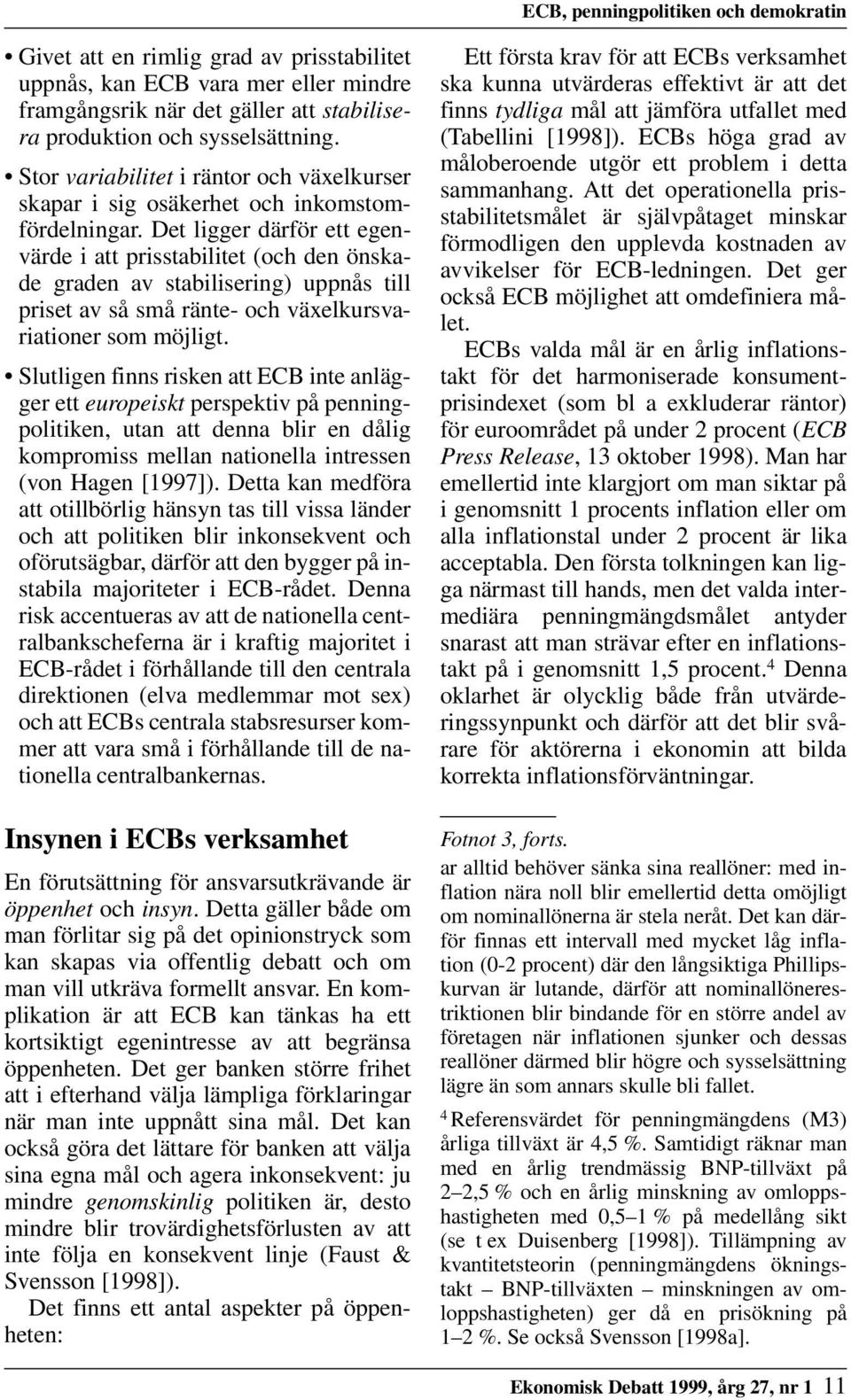 Det ligger därför ett egenvärde i att prisstabilitet (och den önskade graden av stabilisering) uppnås till priset av så små ränte- och växelkursvariationer som möjligt.
