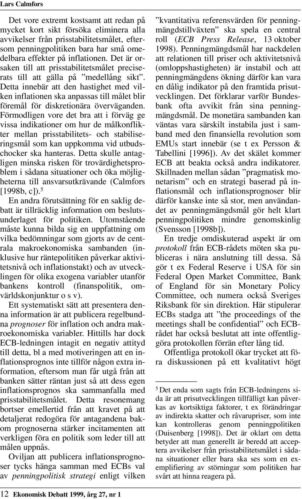 Detta innebär att den hastighet med vilken inflationen ska anpassas till målet blir föremål för diskretionära överväganden.