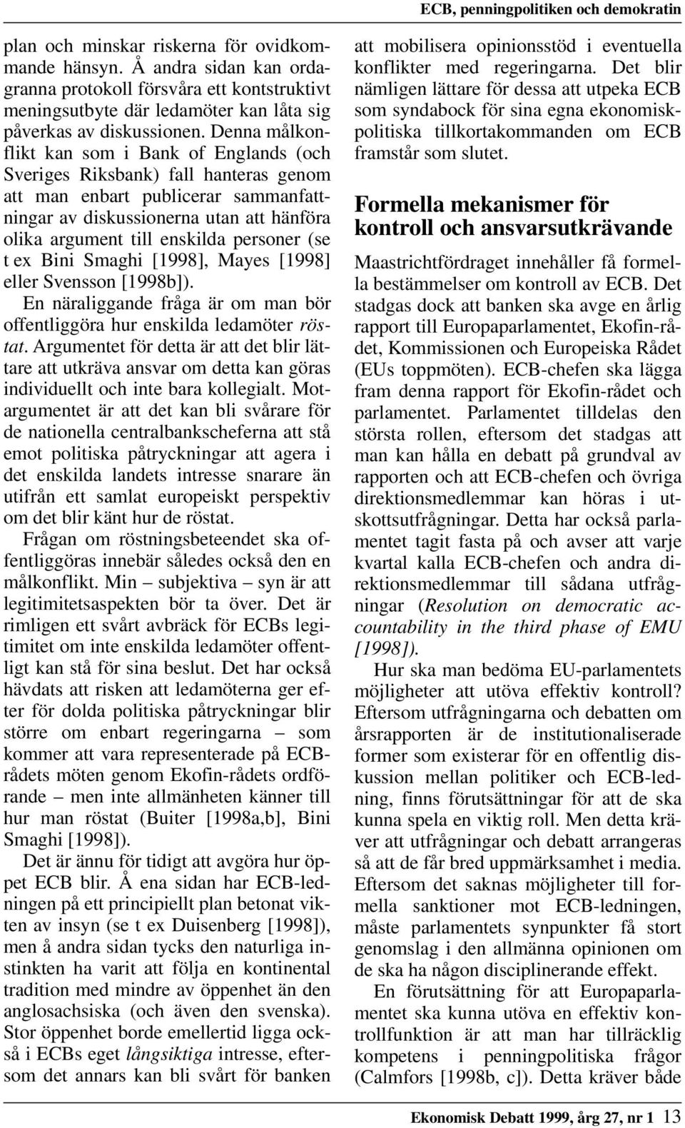 Denna målkonflikt kan som i Bank of Englands (och Sveriges Riksbank) fall hanteras genom att man enbart publicerar sammanfattningar av diskussionerna utan att hänföra olika argument till enskilda
