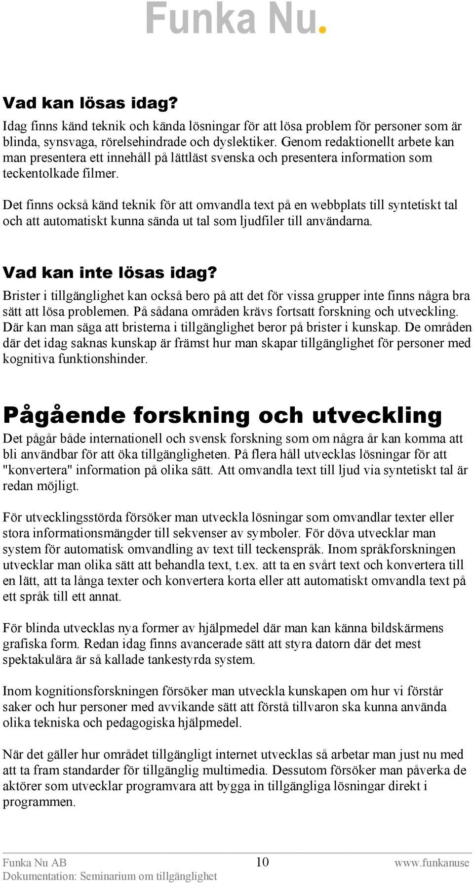 Det finns också känd teknik för att omvandla text på en webbplats till syntetiskt tal och att automatiskt kunna sända ut tal som ljudfiler till användarna. Vad kan inte lösas idag?