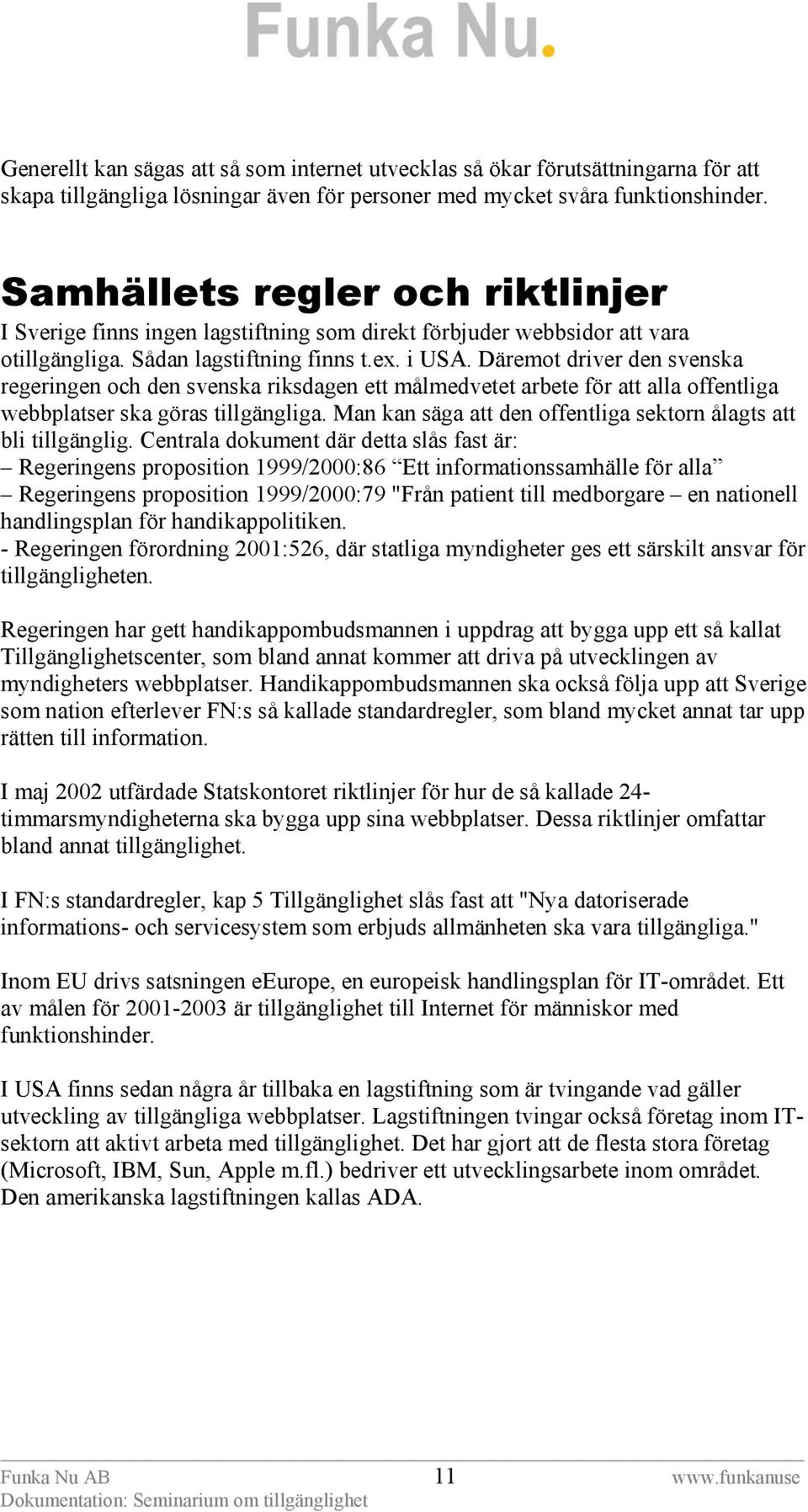 Däremot driver den svenska regeringen och den svenska riksdagen ett målmedvetet arbete för att alla offentliga webbplatser ska göras tillgängliga.