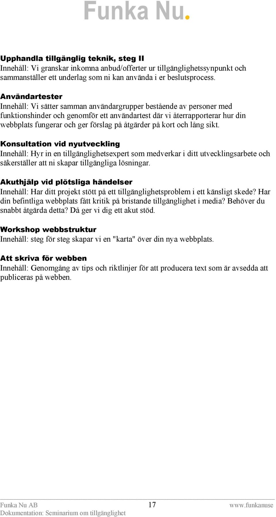 åtgärder på kort och lång sikt. Konsultation vid nyutveckling Innehåll: Hyr in en tillgänglighetsexpert som medverkar i ditt utvecklingsarbete och säkerställer att ni skapar tillgängliga lösningar.