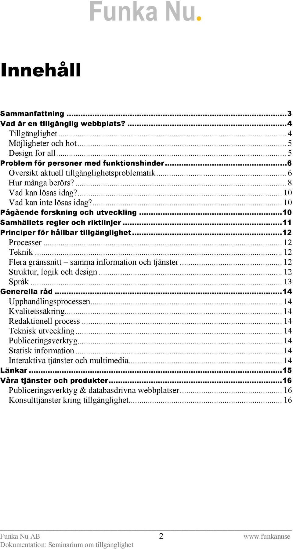 ..10 Samhällets regler och riktlinjer...11 Principer för hållbar tillgänglighet...12 Processer... 12 Teknik... 12 Flera gränssnitt samma information och tjänster... 12 Struktur, logik och design.