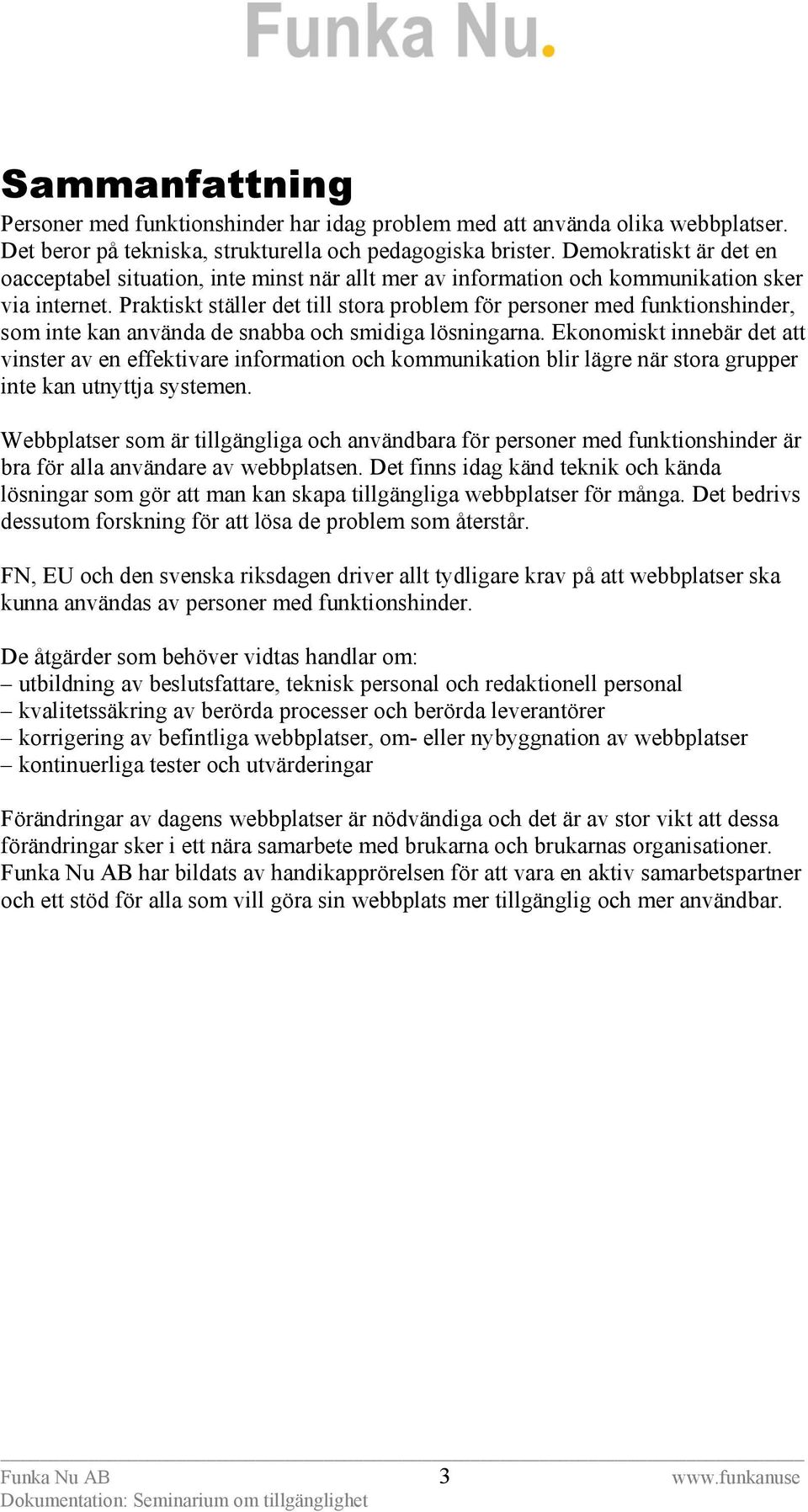 Praktiskt ställer det till stora problem för personer med funktionshinder, som inte kan använda de snabba och smidiga lösningarna.