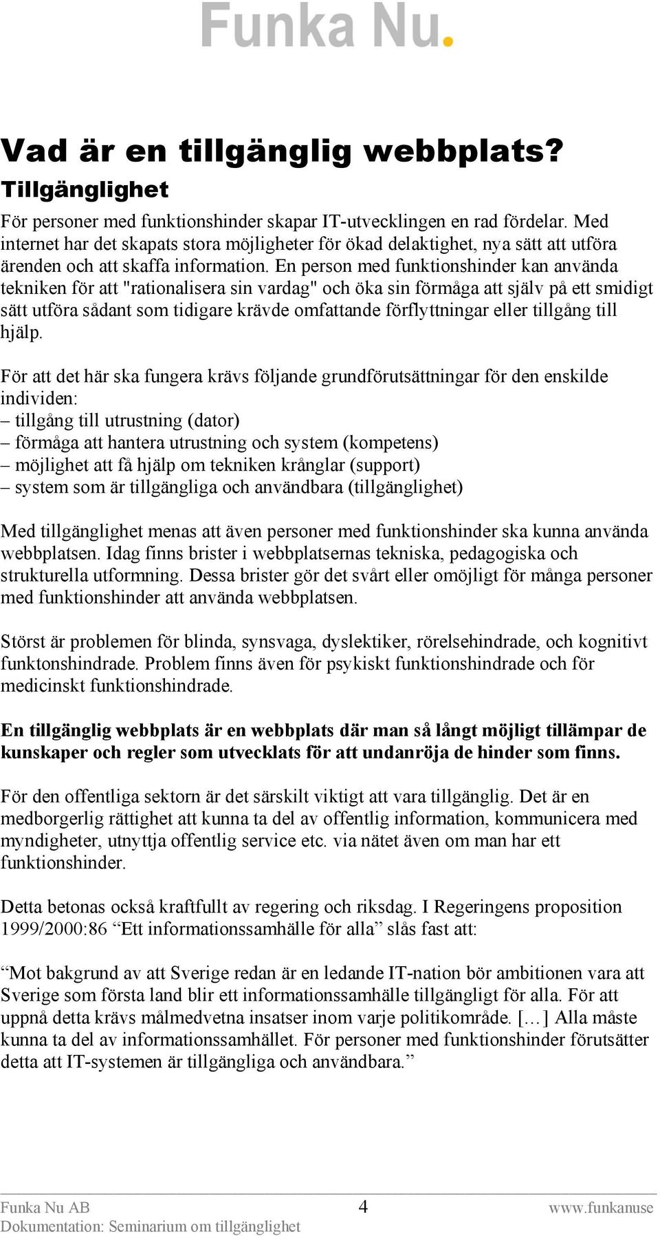 En person med funktionshinder kan använda tekniken för att "rationalisera sin vardag" och öka sin förmåga att själv på ett smidigt sätt utföra sådant som tidigare krävde omfattande förflyttningar