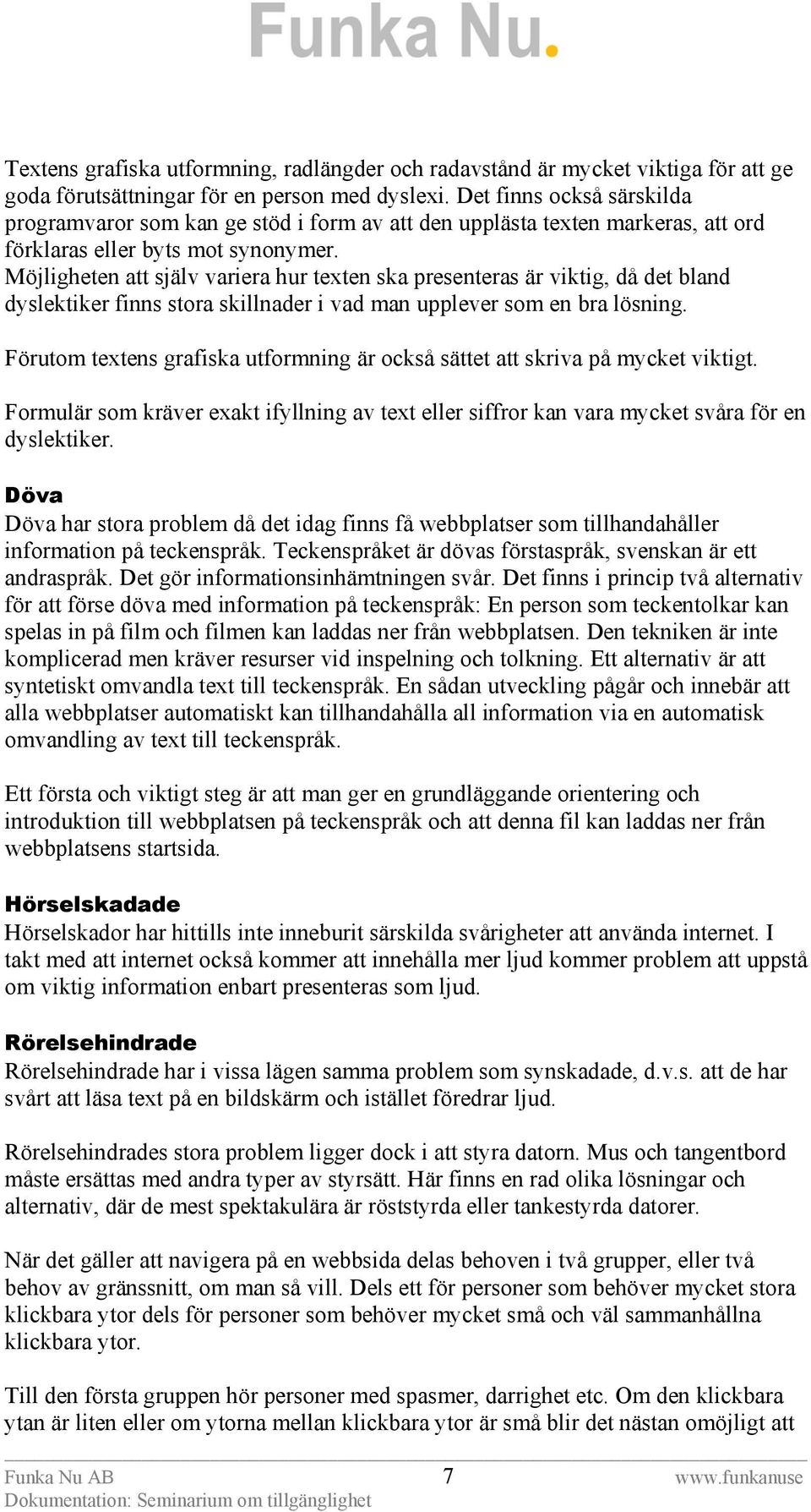 Möjligheten att själv variera hur texten ska presenteras är viktig, då det bland dyslektiker finns stora skillnader i vad man upplever som en bra lösning.