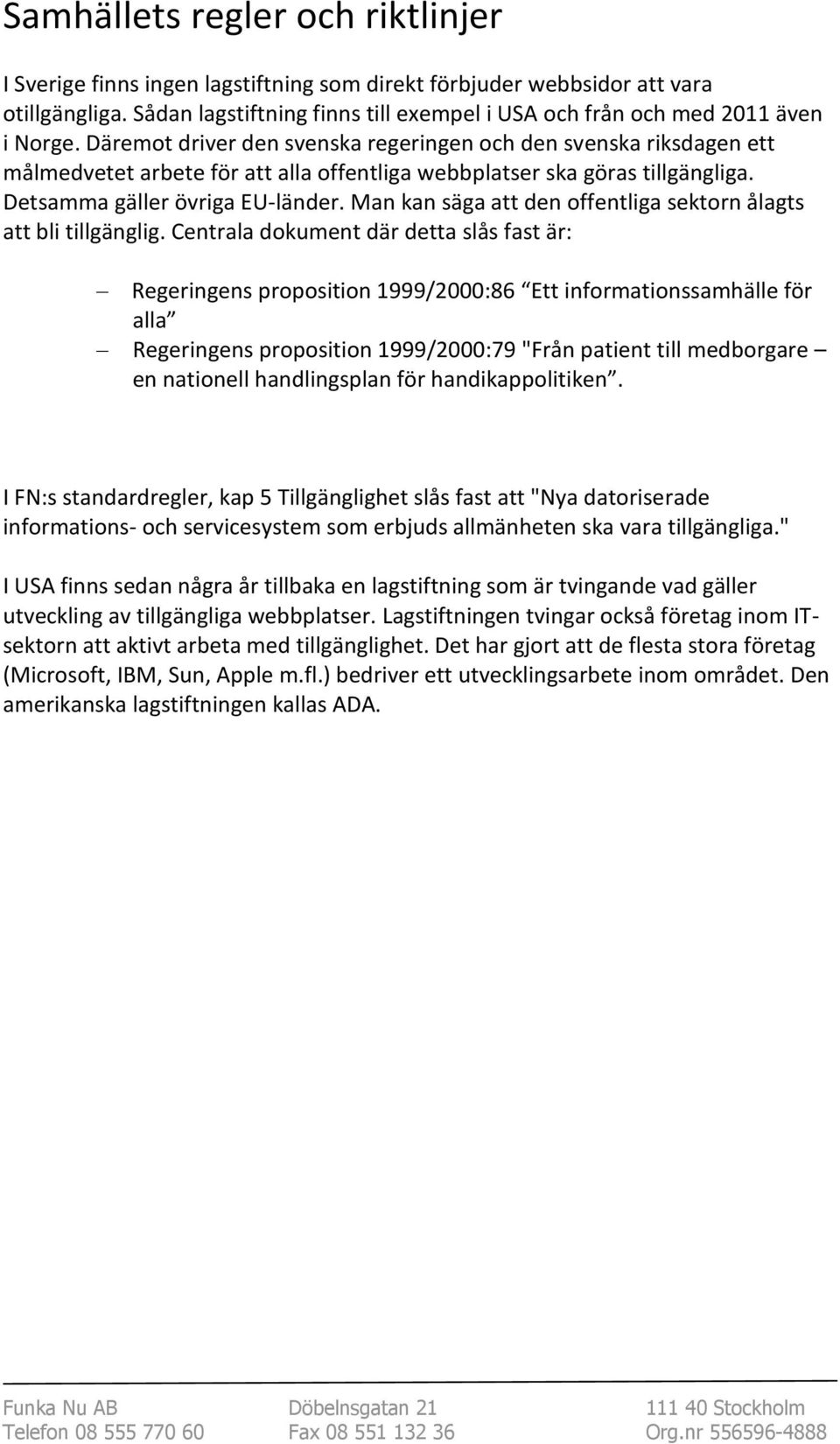 Däremot driver den svenska regeringen och den svenska riksdagen ett målmedvetet arbete för att alla offentliga webbplatser ska göras tillgängliga. Detsamma gäller övriga EU-länder.