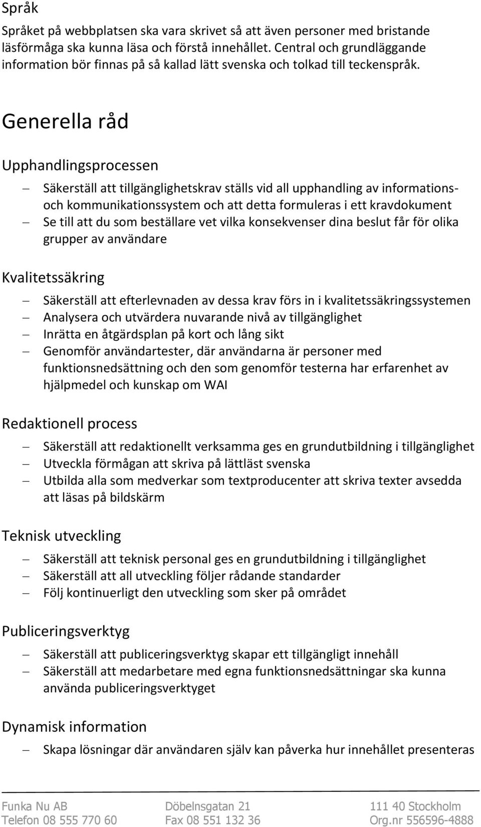 Generella råd Upphandlingsprocessen Säkerställ att tillgänglighetskrav ställs vid all upphandling av informationsoch kommunikationssystem och att detta formuleras i ett kravdokument Se till att du